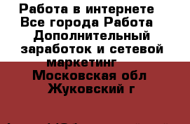   Работа в интернете - Все города Работа » Дополнительный заработок и сетевой маркетинг   . Московская обл.,Жуковский г.